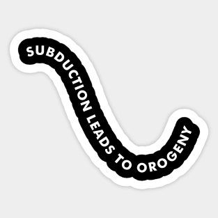 SUBDUCTION LEADS TO OROGENY Geologist Humor - Dark Sticker